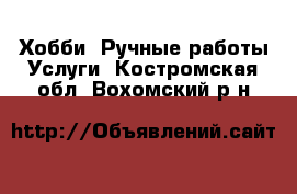 Хобби. Ручные работы Услуги. Костромская обл.,Вохомский р-н